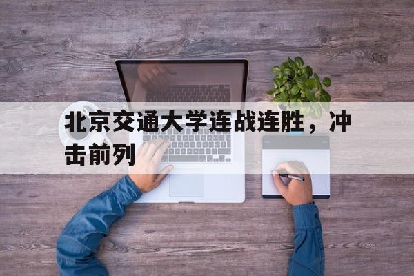 北京交通大学连战连胜,冲击前列 北京交通大学连战连胜,冲击前列