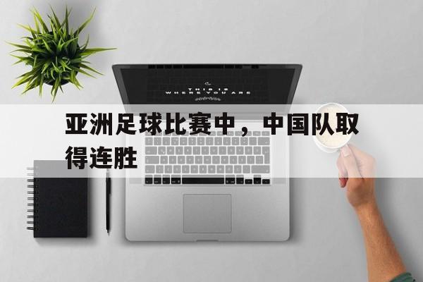 亚洲足球比赛中，中国队取得连胜